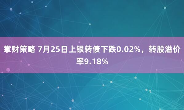 掌财策略 7月25日上银转债下跌0.02%，转股溢价率9.18%