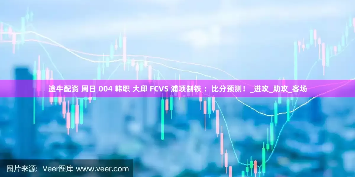 途牛配资 周日 004 韩职 大邱 FCVS 浦项制铁 ：比分预测！_进攻_助攻_客场
