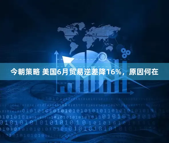 今朝策略 美国6月贸易逆差降16%，原因何在