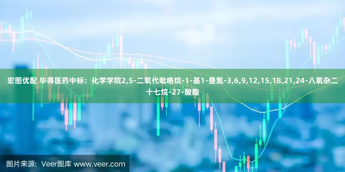 宏图优配 毕得医药中标：化学学院2,5-二氧代吡咯烷-1-基1-叠氮-3,6,9,12,15,18,21,24-八氧杂二十七烷-27-酸酯