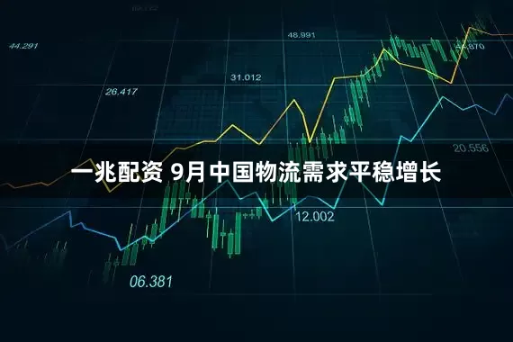 一兆配资 9月中国物流需求平稳增长