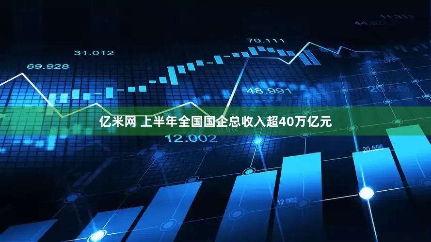 亿米网 上半年全国国企总收入超40万亿元