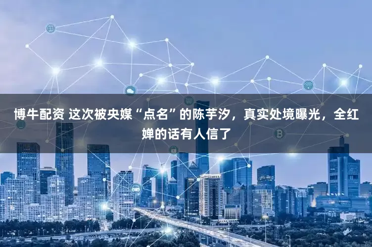 博牛配资 这次被央媒“点名”的陈芋汐，真实处境曝光，全红婵的话有人信了
